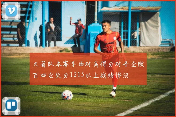 火箭队本赛季面对高得分对手全败百回合失分1215以上战绩惨淡