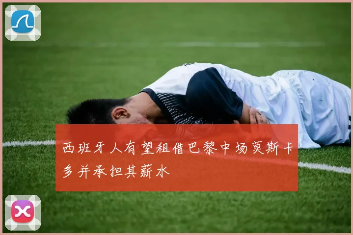 西班牙人有望租借巴黎中场莫斯卡多并承担其薪水