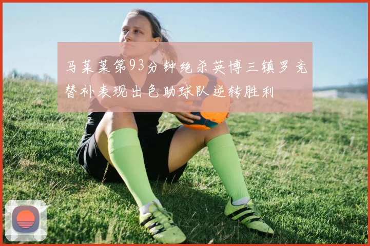 马莱莱第93分钟绝杀英博三镇罗竞替补表现出色助球队逆转胜利