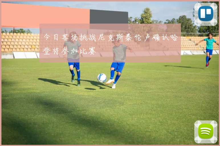 今日客场挑战尼克斯泰伦卢确认哈登将参加比赛