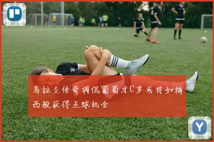乌拉圭传奇调侃葡萄牙C罗或将如梅西般获得点球机会