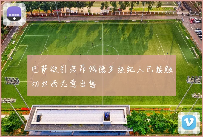巴萨欲引若昂佩德罗经纪人已接触切尔西无意出售