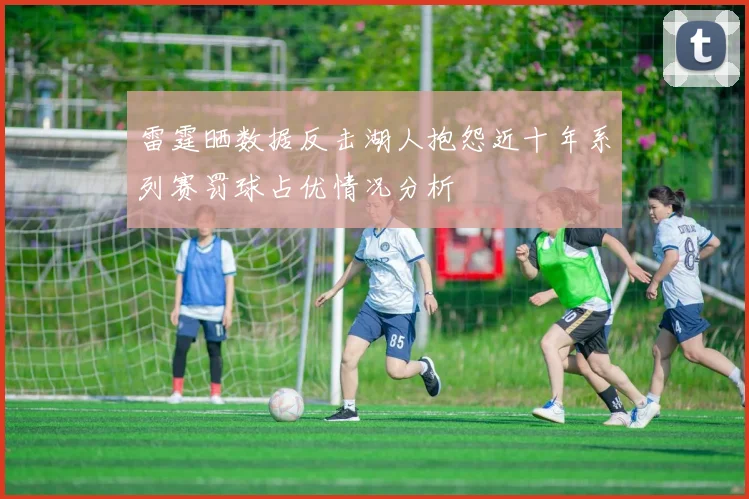 雷霆晒数据反击湖人抱怨近十年系列赛罚球占优情况分析
